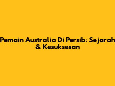 Pemain Australia Di Persib: Sejarah & Kesuksesan