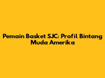 Pemain Basket SJC: Profil Bintang Muda Amerika