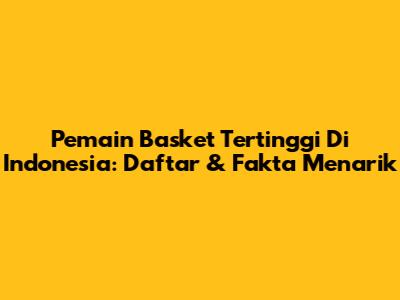 Pemain Basket Tertinggi Di Indonesia: Daftar & Fakta Menarik