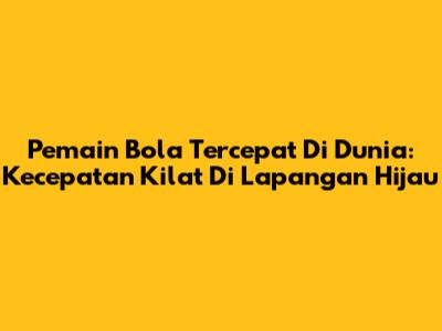 Pemain Bola Tercepat Di Dunia: Kecepatan Kilat Di Lapangan Hijau