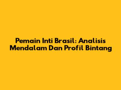Pemain Inti Brasil: Analisis Mendalam Dan Profil Bintang