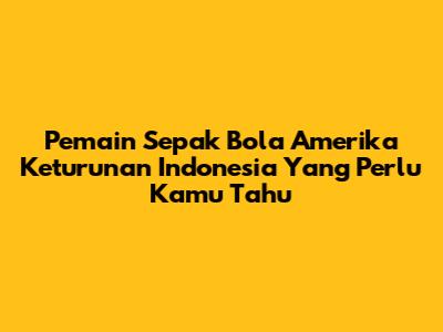 Pemain Sepak Bola Amerika Keturunan Indonesia Yang Perlu Kamu Tahu