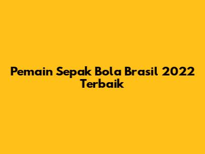 Pemain Sepak Bola Brasil 2022 Terbaik