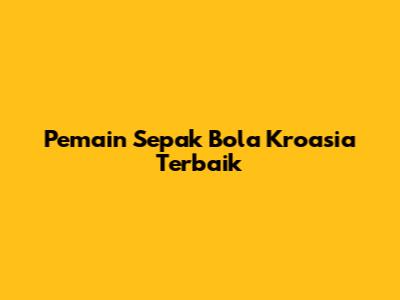 Pemain Sepak Bola Kroasia Terbaik