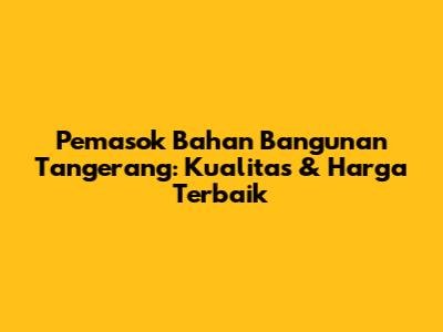 Pemasok Bahan Bangunan Tangerang: Kualitas & Harga Terbaik