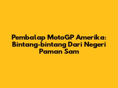 Pembalap MotoGP Amerika: Bintang-bintang Dari Negeri Paman Sam