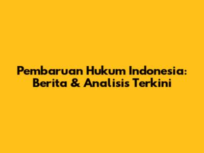 Pembaruan Hukum Indonesia: Berita & Analisis Terkini