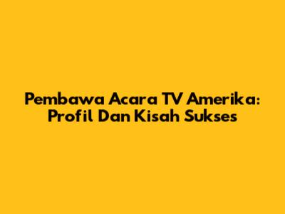 Pembawa Acara TV Amerika: Profil Dan Kisah Sukses