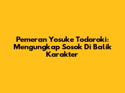 Pemeran Yosuke Todoroki: Mengungkap Sosok Di Balik Karakter