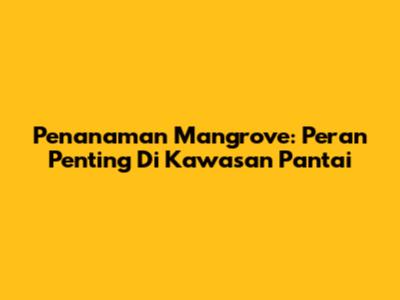 Penanaman Mangrove: Peran Penting Di Kawasan Pantai