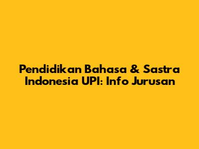 Pendidikan Bahasa & Sastra Indonesia UPI: Info Jurusan