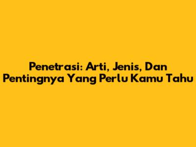 Penetrasi: Arti, Jenis, Dan Pentingnya Yang Perlu Kamu Tahu
