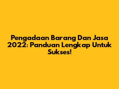 Pengadaan Barang Dan Jasa 2022: Panduan Lengkap Untuk Sukses!