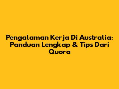 Pengalaman Kerja Di Australia: Panduan Lengkap & Tips Dari Quora