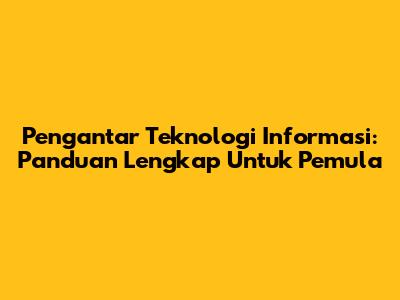 Pengantar Teknologi Informasi: Panduan Lengkap Untuk Pemula