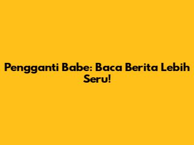 Pengganti Babe: Baca Berita Lebih Seru!