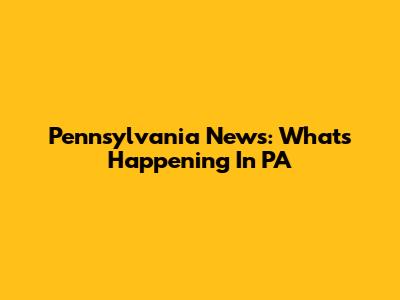Pennsylvania News: What's Happening In PA