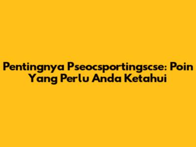 Pentingnya Pseocsportingscse: Poin Yang Perlu Anda Ketahui