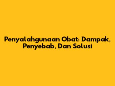 Penyalahgunaan Obat: Dampak, Penyebab, Dan Solusi