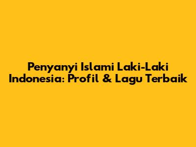 Penyanyi Islami Laki-Laki Indonesia: Profil & Lagu Terbaik