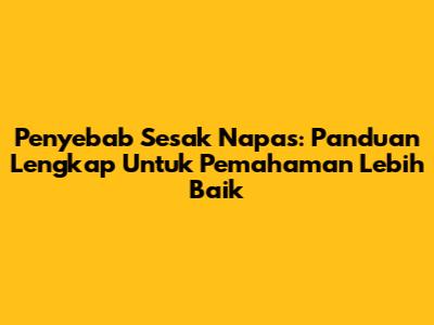 Penyebab Sesak Napas: Panduan Lengkap Untuk Pemahaman Lebih Baik