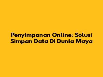 Penyimpanan Online: Solusi Simpan Data Di Dunia Maya
