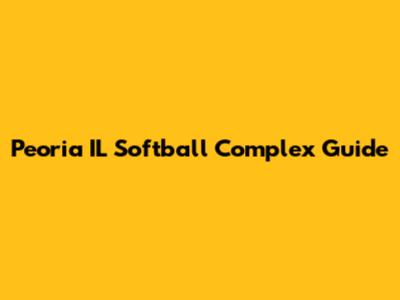 Peoria IL Softball Complex Guide