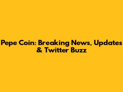 Pepe Coin: Breaking News, Updates & Twitter Buzz