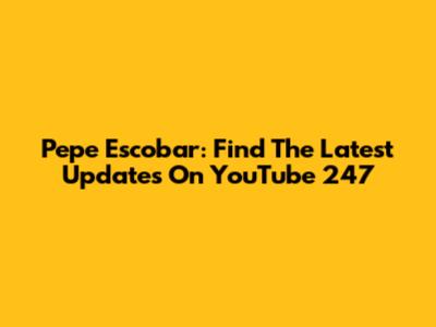 Pepe Escobar: Find The Latest Updates On YouTube 247