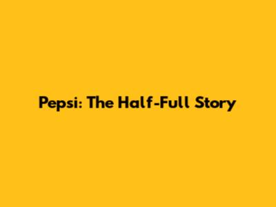 Pepsi: The Half-Full Story