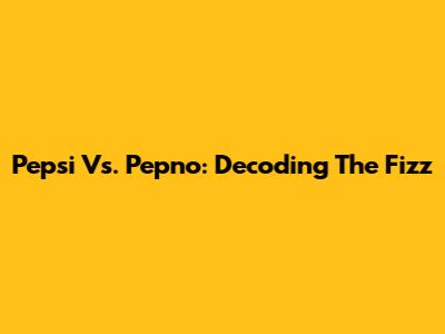 Pepsi Vs. Pepno: Decoding The Fizz