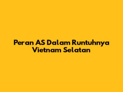 Peran AS Dalam Runtuhnya Vietnam Selatan