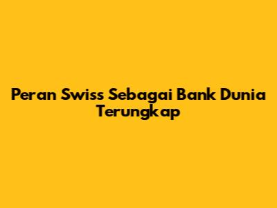 Peran Swiss Sebagai Bank Dunia Terungkap