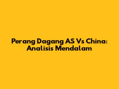 Perang Dagang AS Vs China: Analisis Mendalam