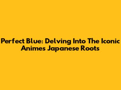 Perfect Blue: Delving Into The Iconic Anime's Japanese Roots