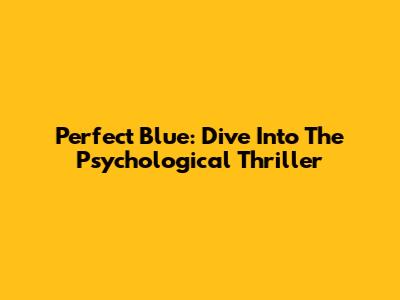 Perfect Blue: Dive Into The Psychological Thriller