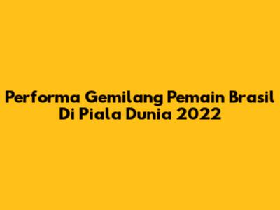 Performa Gemilang Pemain Brasil Di Piala Dunia 2022