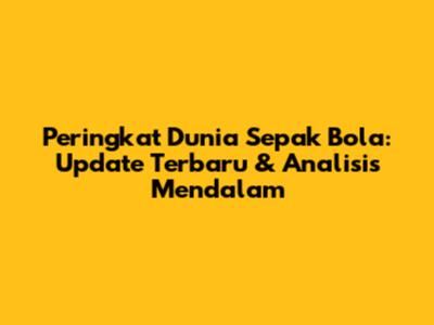 Peringkat Dunia Sepak Bola: Update Terbaru & Analisis Mendalam