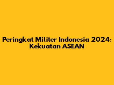 Peringkat Militer Indonesia 2024: Kekuatan ASEAN