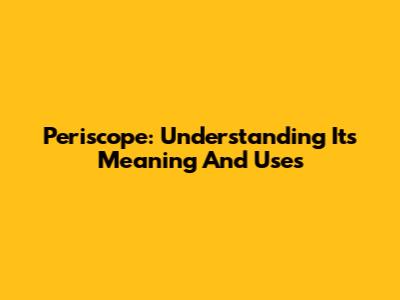 Periscope: Understanding Its Meaning And Uses