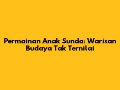 Permainan Anak Sunda: Warisan Budaya Tak Ternilai