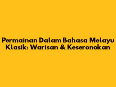Permainan Dalam Bahasa Melayu Klasik: Warisan & Keseronokan
