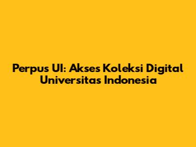 Perpus UI: Akses Koleksi Digital Universitas Indonesia