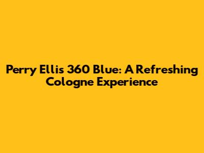 Perry Ellis 360 Blue: A Refreshing Cologne Experience