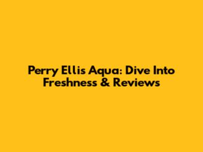 Perry Ellis Aqua: Dive Into Freshness & Reviews
