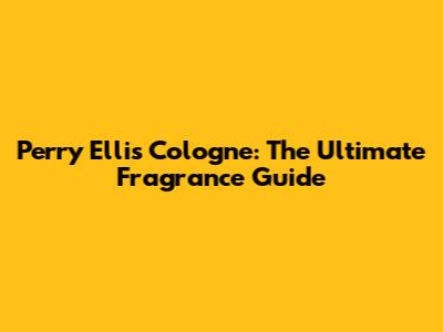 Perry Ellis Cologne: The Ultimate Fragrance Guide