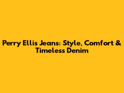 Perry Ellis Jeans: Style, Comfort & Timeless Denim