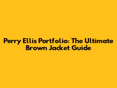 Perry Ellis Portfolio: The Ultimate Brown Jacket Guide