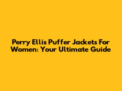 Perry Ellis Puffer Jackets For Women: Your Ultimate Guide
