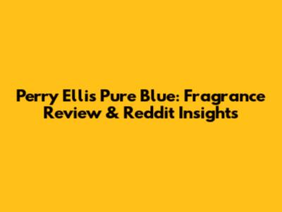 Perry Ellis Pure Blue: Fragrance Review & Reddit Insights